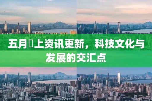 五月樋上資訊更新，科技文化與發(fā)展的交匯點