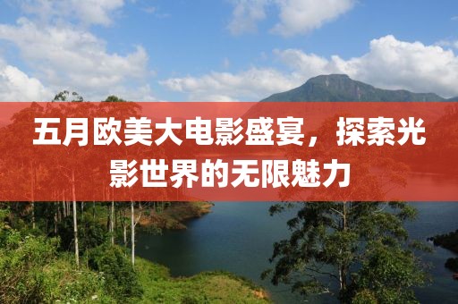 五月歐美大電影盛宴，探索光影世界的無限魅力
