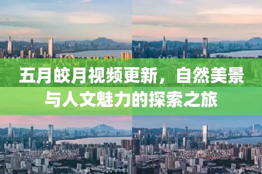 五月皎月視頻更新，自然美景與人文魅力的探索之旅