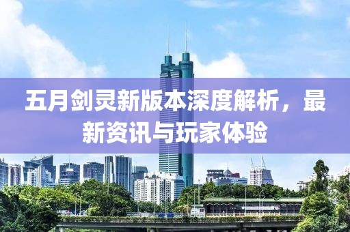 五月劍靈新版本深度解析，最新資訊與玩家體驗