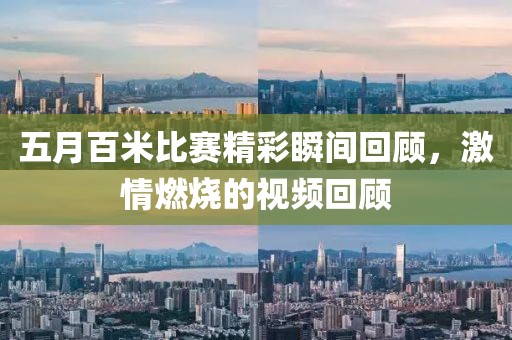 五月百米比賽精彩瞬間回顧，激情燃燒的視頻回顧