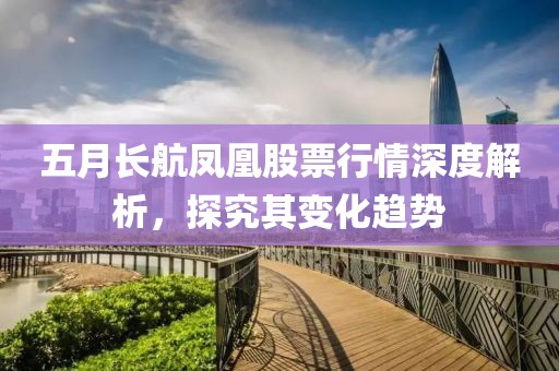 五月長(zhǎng)航鳳凰股票行情深度解析，探究其變化趨勢(shì)