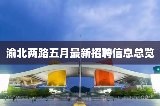 渝北兩路五月最新招聘信息總覽