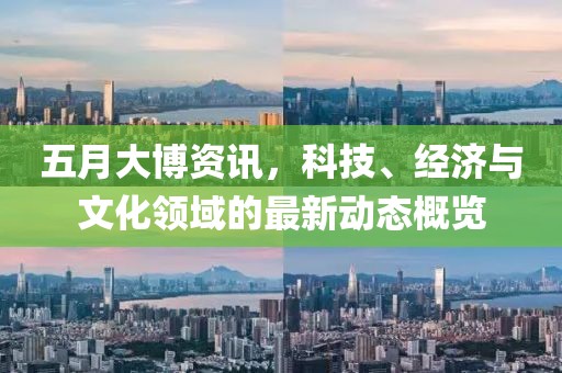 五月大博資訊，科技、經(jīng)濟(jì)與文化領(lǐng)域的最新動(dòng)態(tài)概覽