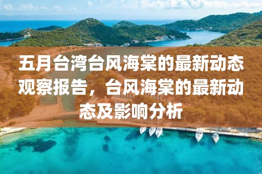 五月臺(tái)灣臺(tái)風(fēng)海棠的最新動(dòng)態(tài)觀察報(bào)告，臺(tái)風(fēng)海棠的最新動(dòng)態(tài)及影響分析