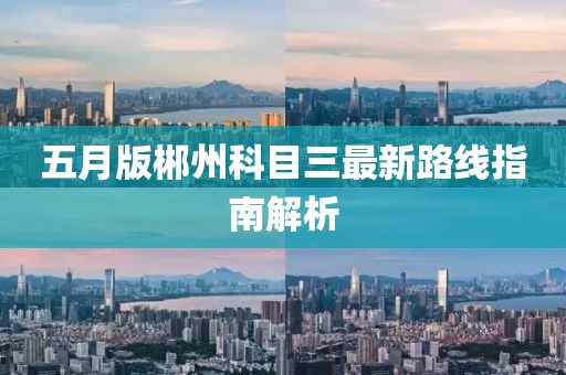 五月版郴州科目三最新路線指南解析