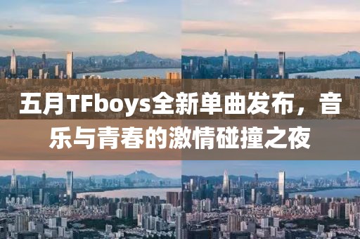 五月TFboys全新單曲發布，音樂與青春的激情碰撞之夜