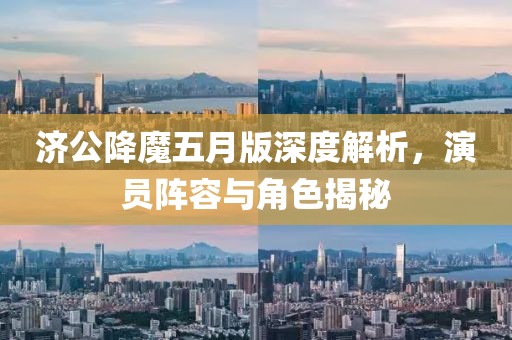 濟公降魔五月版深度解析，演員陣容與角色揭秘