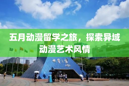 五月動(dòng)漫留學(xué)之旅，探索異域動(dòng)漫藝術(shù)風(fēng)情