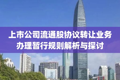 上市公司流通股協議轉讓業務辦理暫行規則解析與探討