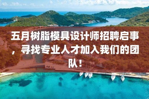 五月樹脂模具設計師招聘啟事，尋找專業人才加入我們的團隊！