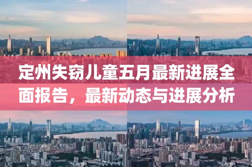 定州失竊兒童五月最新進(jìn)展全面報(bào)告，最新動(dòng)態(tài)與進(jìn)展分析