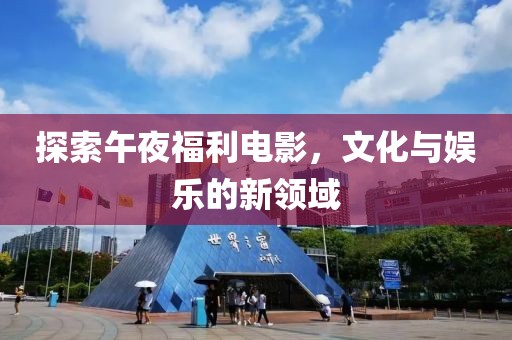 探索午夜福利電影，文化與娛樂的新領域
