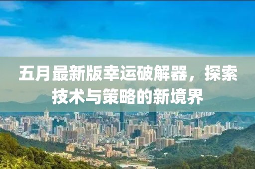 五月最新版幸運破解器，探索技術與策略的新境界