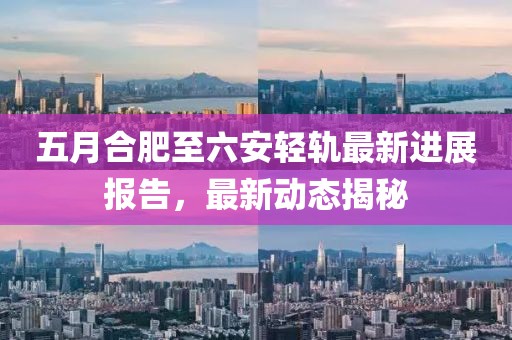五月合肥至六安輕軌最新進展報告，最新動態揭秘