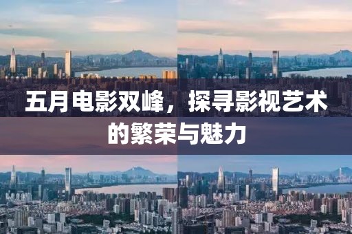五月電影雙峰，探尋影視藝術的繁榮與魅力