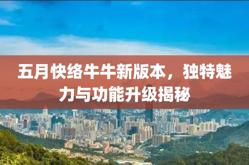 五月快絡牛牛新版本，獨特魅力與功能升級揭秘