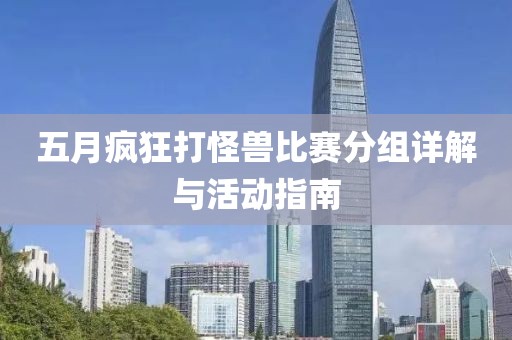 五月瘋狂打怪獸比賽分組詳解與活動指南