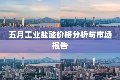 五月工業鹽酸價格分析與市場報告