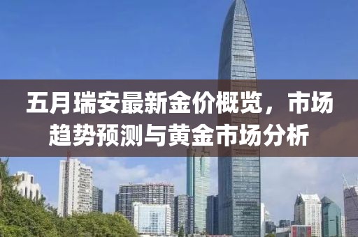 五月瑞安最新金價概覽，市場趨勢預測與黃金市場分析