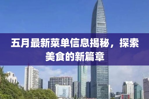 五月最新菜單信息揭秘，探索美食的新篇章