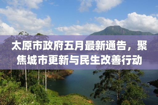 太原市政府五月最新通告，聚焦城市更新與民生改善行動(dòng)
