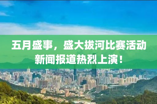 五月盛事，盛大拔河比賽活動新聞報道熱烈上演！