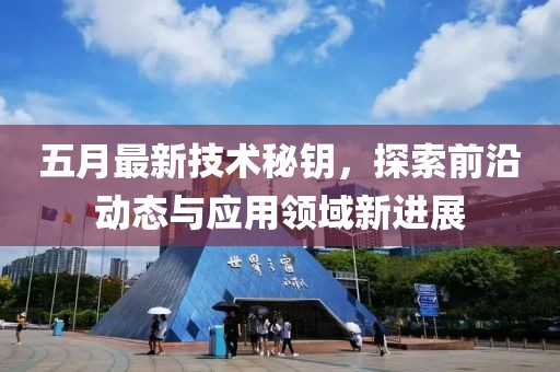 五月最新技術秘鑰，探索前沿動態與應用領域新進展