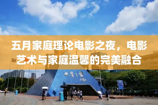 五月家庭理論電影之夜，電影藝術與家庭溫馨的完美融合