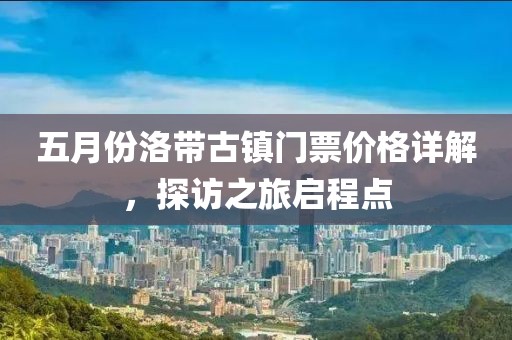 五月份洛帶古鎮門票價格詳解，探訪之旅啟程點