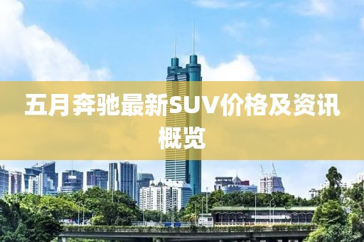 五月奔馳最新SUV價(jià)格及資訊概覽