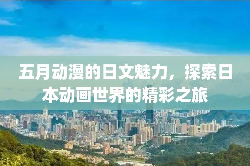 五月動漫的日文魅力，探索日本動畫世界的精彩之旅