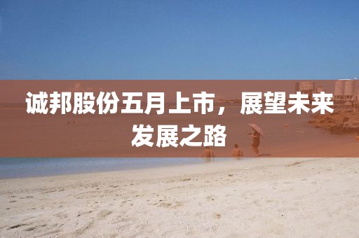誠邦股份五月上市，展望未來發展之路