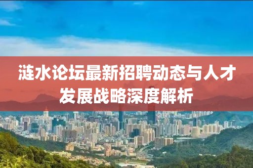 漣水論壇最新招聘動態與人才發展戰略深度解析