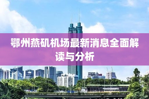 鄂州燕磯機場最新消息全面解讀與分析