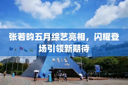 張若昀五月綜藝亮相，閃耀登場引領新期待