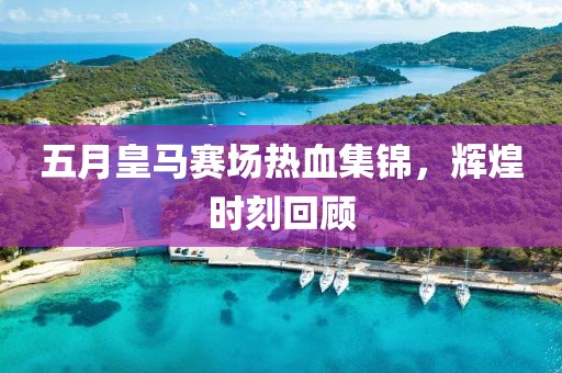 五月皇馬賽場(chǎng)熱血集錦，輝煌時(shí)刻回顧