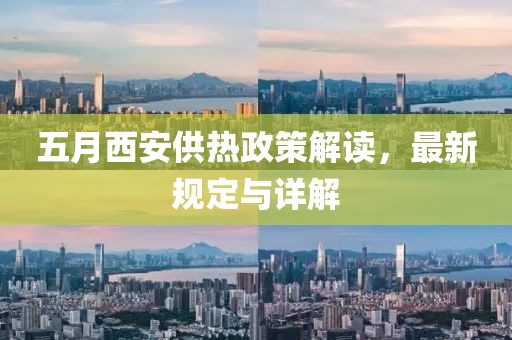 五月西安供熱政策解讀，最新規定與詳解