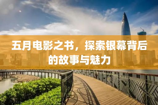 五月電影之書，探索銀幕背后的故事與魅力