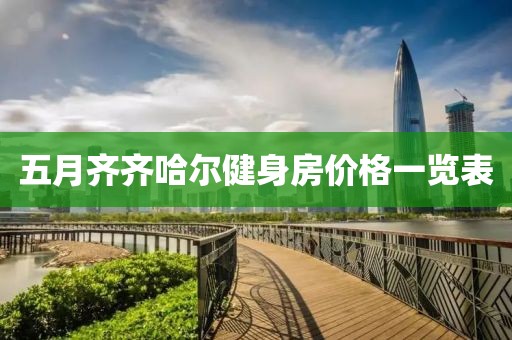 五月齊齊哈爾健身房價(jià)格一覽表