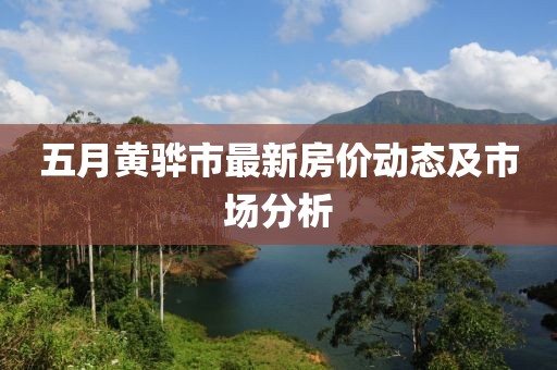 五月黃驊市最新房價動態及市場分析