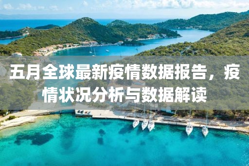 五月全球最新疫情數據報告，疫情狀況分析與數據解讀