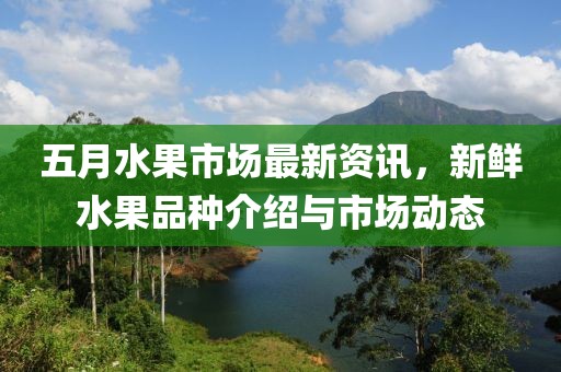 五月水果市場最新資訊，新鮮水果品種介紹與市場動態