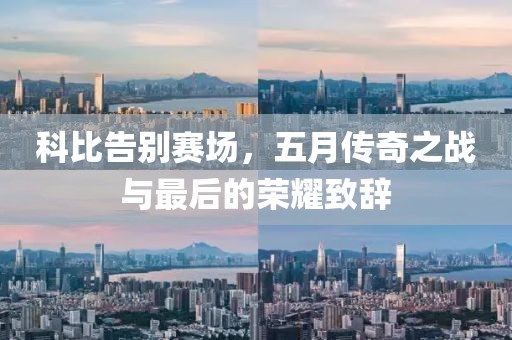 科比告別賽場，五月傳奇之戰與最后的榮耀致辭