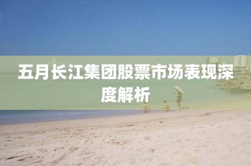 五月長江集團股票市場表現深度解析