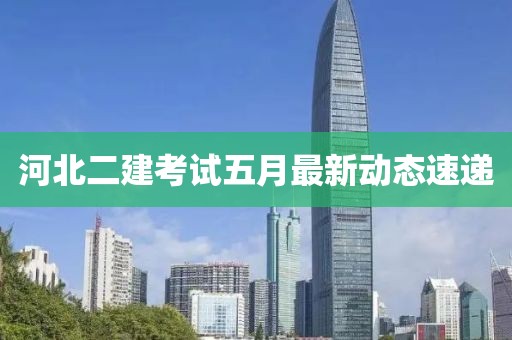 河北二建考試五月最新動態速遞