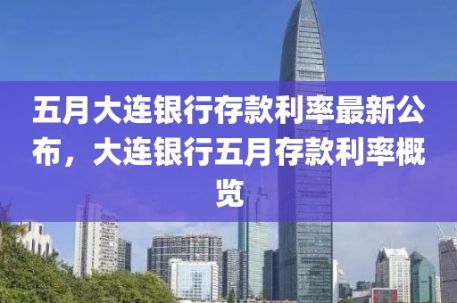 五月大連銀行存款利率最新公布，大連銀行五月存款利率概覽