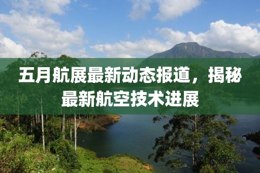 五月航展最新動態(tài)報(bào)道，揭秘最新航空技術(shù)進(jìn)展