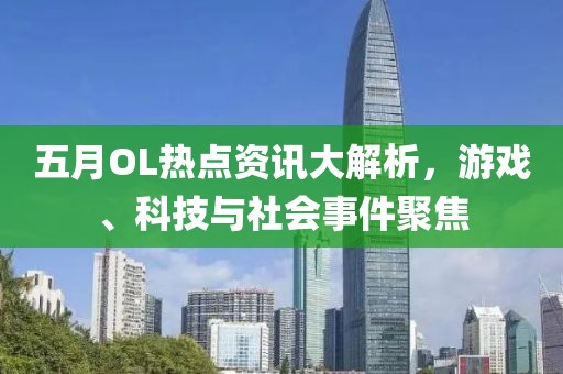 五月OL熱點資訊大解析，游戲、科技與社會事件聚焦