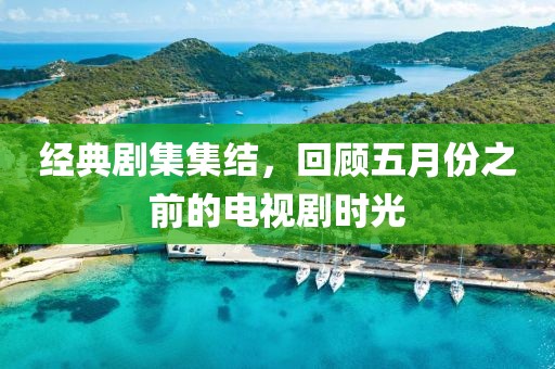 經(jīng)典劇集集結(jié)，回顧五月份之前的電視劇時(shí)光